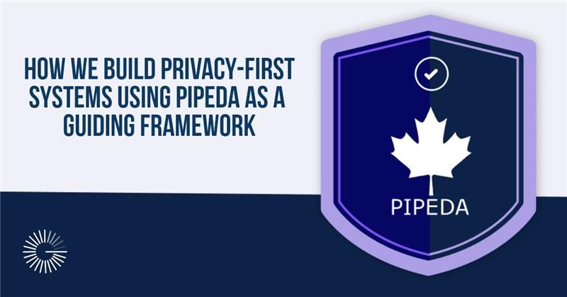 How We Build Privacy-First Systems Using PIPEDA as a Guiding Framework